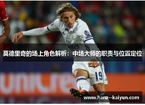 莫德里奇的场上角色解析：中场大师的职责与位置定位
