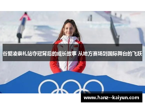 谷爱凌崇礼站夺冠背后的成长故事 从地方赛场到国际舞台的飞跃 谷爱凌崇礼站夺冠背后的成长故事 从地方赛场到国际舞台的飞跃