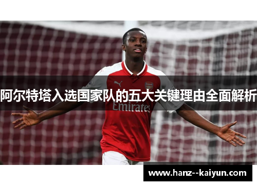 阿尔特塔入选国家队的五大关键理由全面解析 阿尔特塔入选国家队的五大关键理由全面解析