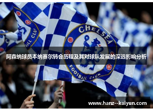 阿森纳球员本纳赛尔转会历程及其对球队发展的深远影响分析