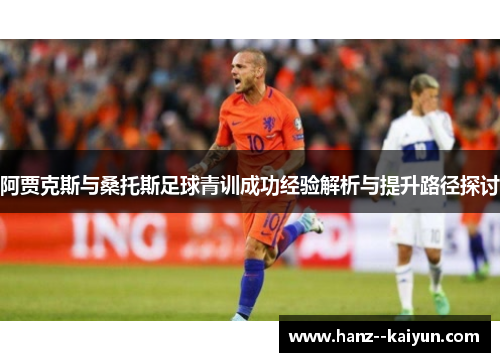 阿贾克斯与桑托斯足球青训成功经验解析与提升路径探讨