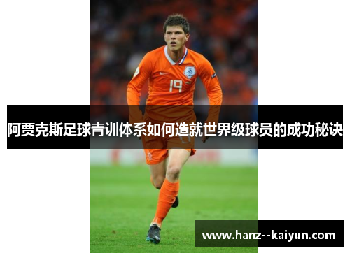 阿贾克斯足球青训体系如何造就世界级球员的成功秘诀 阿贾克斯足球青训体系如何造就世界级球员的成功秘诀