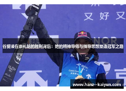 谷爱凌在崇礼站的胜利背后：她的精神导师与指导思想塑造冠军之路