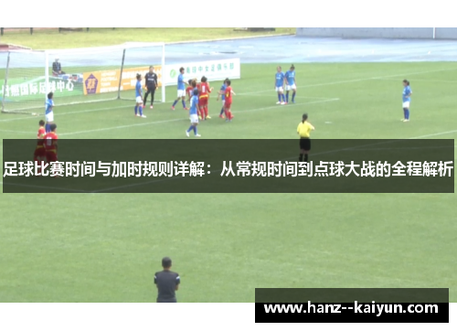 足球比赛时间与加时规则详解：从常规时间到点球大战的全程解析