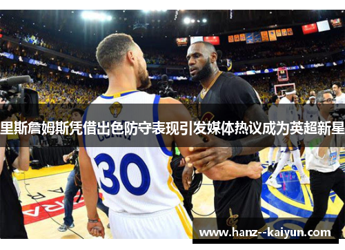 里斯詹姆斯凭借出色防守表现引发媒体热议成为英超新星