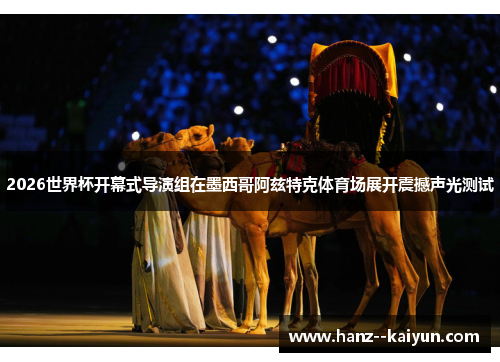 2026世界杯开幕式导演组在墨西哥阿兹特克体育场展开震撼声光测试