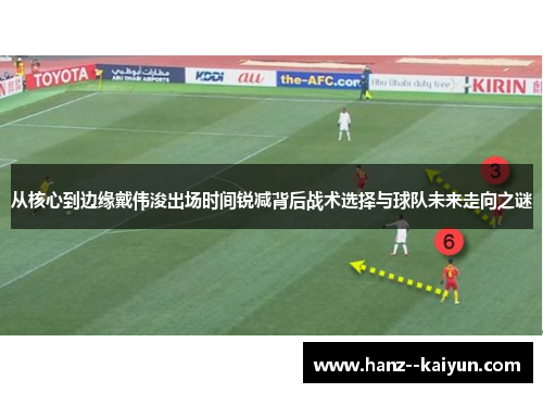 从核心到边缘戴伟浚出场时间锐减背后战术选择与球队未来走向之谜