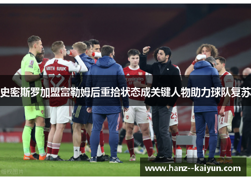 史密斯罗加盟富勒姆后重拾状态成关键人物助力球队复苏