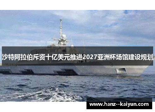 沙特阿拉伯斥资十亿美元推进2027亚洲杯场馆建设规划