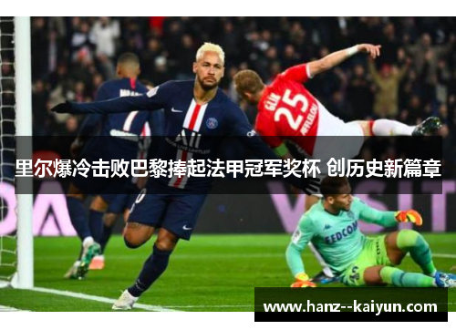 里尔爆冷击败巴黎捧起法甲冠军奖杯 创历史新篇章