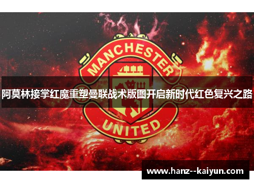 阿莫林接掌红魔重塑曼联战术版图开启新时代红色复兴之路