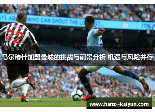 马尔穆什加盟曼城的挑战与前景分析 机遇与风险并存