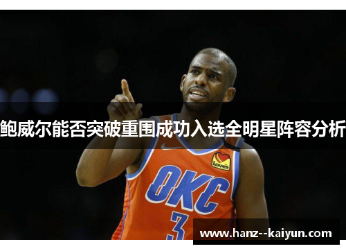 鲍威尔能否突破重围成功入选全明星阵容分析