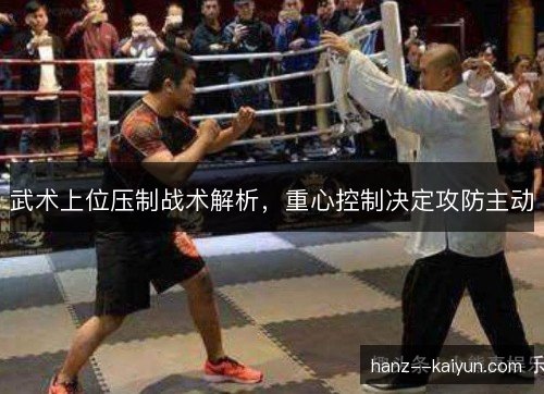 武术上位压制战术解析，重心控制决定攻防主动